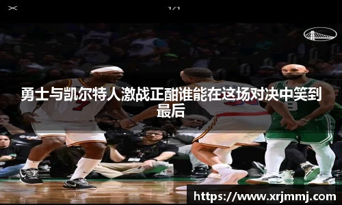 勇士与凯尔特人激战正酣谁能在这场对决中笑到最后