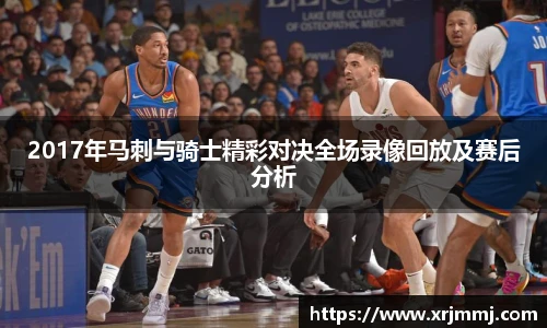 2017年马刺与骑士精彩对决全场录像回放及赛后分析