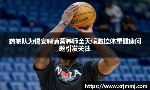 鹈鹕队为锡安聘请营养师全天候监控体重健康问题引发关注